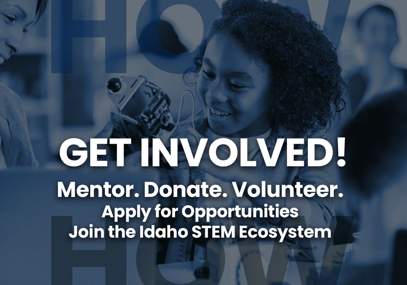 Get Involved! Mentor. Donate. Volunteer. Apply for Opportunities Join the Idaho STEM Ecosystem
